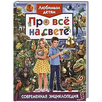 Любимым детям про все на свете. Современная энциклопедия