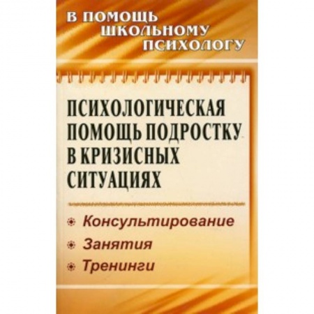 Книги, книга Психологическая помощь подростку в кризисных ситуациях. Консультирование. Занятия. Тренинги купить по низкой цене