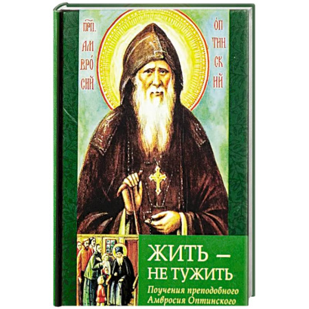Проповеди, поучения, беседы, письма, книга Жить - не тужить: Поучения преподобного Амвросия Оптинского купить по низкой цене