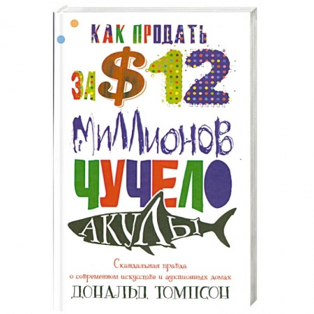 Книги, книга Как продавать за 12 миллионов долларов чучело акулы. Скандальная правда о современном искусстве и аукционных домах купить по низкой цене