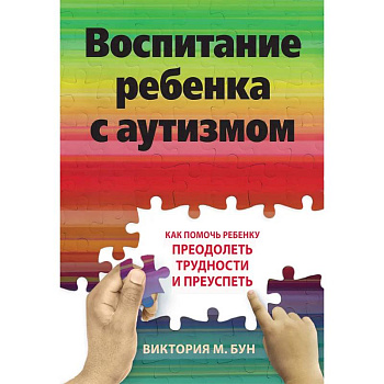 Воспитание ребенка с аутизмом. Как помочь ребенку преодолеть трудности и преуспеть Воспитание ребенка с аутизмом. Как помочь ребенку преодолеть трудности и преуспеть