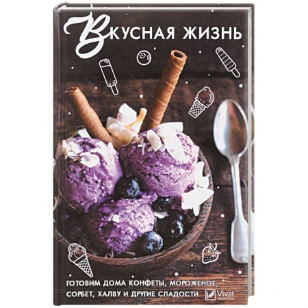 Выпечка, десерты, книга Вкусная жизнь . Готовим дома , конфеты, мороженное, сорбет, халву и другие сладости купить по низкой цене