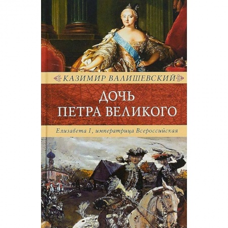 Мемуары, биографии исторических личностей, книга Дочь Петра Великого. Елизавета I, императрица Всероссийская купить по низкой цене