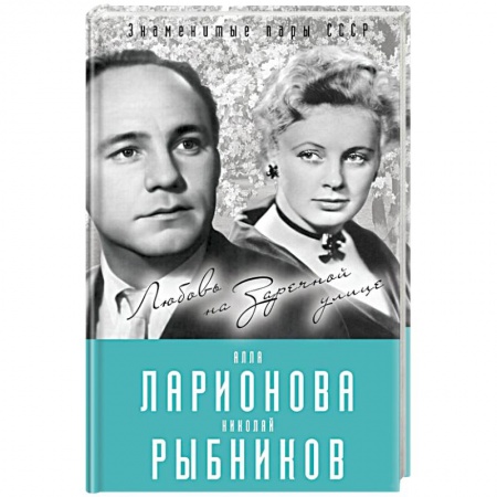 Мемуары, биографии деятелей культуры, искусства, книга Алла Ларионова и Николай Рыбников. Любовь на Заречной улиц купить по низкой цене