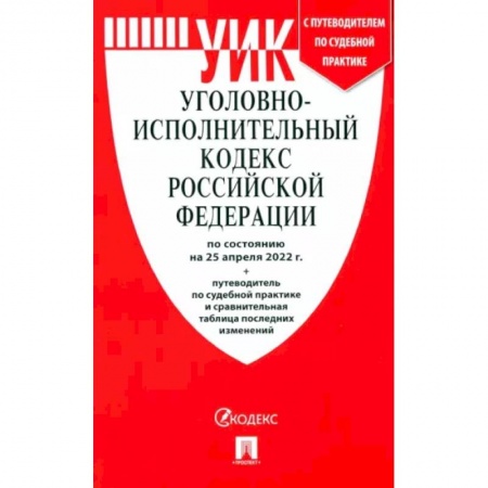 Уголовное и уголовно-процессуальное право, книга Уголовно-исполнительный кодекс РФ на 25.04.22 с таблицей изменений и с путеводителем купить по низкой цене