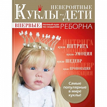 Невероятные куклы-дети. Авторские куклы Реборн. Пошаговый мастер-класс Невероятные куклы-дети. Авторские куклы Реборн. Пошаговый мастер-класс