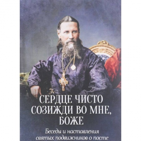 Проповеди, поучения, беседы, письма, книга Сердце чисто созижди во мне, Боже... Беседы и наставления святых подвижников о посте купить по низкой цене