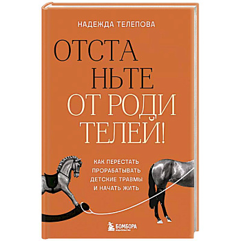 Отстаньте от родителей! Как перестать прорабатывать детские травмы и начать жить