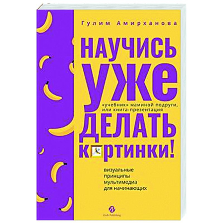 Информационные технологии, книга Научись уже делать картинки! «Учебник» маминой подруги, или Книга-презентация. Визуальные принципы мультимедиа для начинающих купить по низкой цене