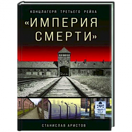 Всемирная история, книга «Империя смерти». Концлагеря Третьего Рейха: Самая полная иллюстрированная энциклопедия купить по низкой цене