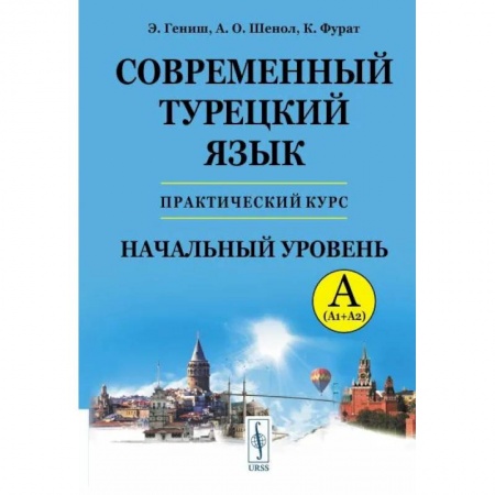 Учебники, самоучители, пособия, книга Современный турецкий язык: Практический курс. Начальный уровень A (А1 + А2). Ключи ко всем упражнениям и тестам. Турецко-русский словарь на 5000 слов купить по низкой цене