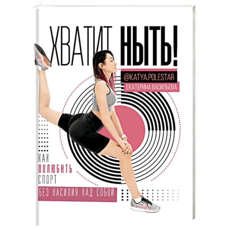 Аэробика. Фитнес. Шейпинг, книга Хватит ныть! Как полюбить спорт без насилия купить по низкой цене
