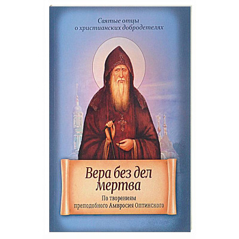 Вера без дел мертва. По творениям преподобного Амвросия Оптинского
