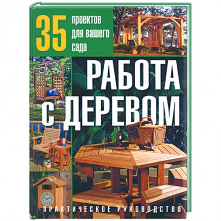 Книги, книга Работа с деревом:35 проектов для вашего сада:Практическое руководство купить по низкой цене