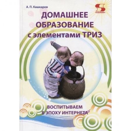 Педагогика, книга Домашнее образование с элементами ТРИЗ. Воспитываем в эпоху интернета купить по низкой цене
