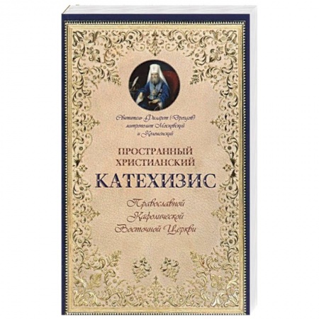 Православие в целом, книга Пространный христианский Катехизис Православной Кафолической Восточной Церкви. Филарет (Дроздов) Московский и Коломенский, святитель купить по низкой цене