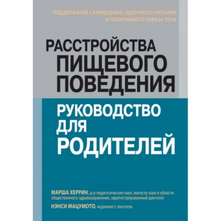 Детское питание, книга Расстройства пищевого поведения: руководство для родителей. Поддержание самооценки, здорового питания и позитивного образа тела купить по низкой цене