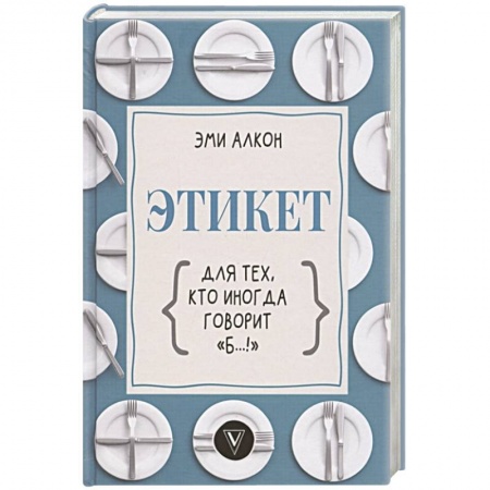 Этикет, книга Этикет для тех, кто иногда говорит 'б…!' купить по низкой цене