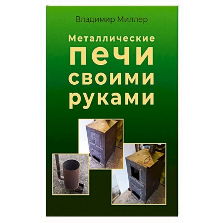 Домоводство. Обиходно-бытовые рекомендации, книга Металлические печи своими руками купить по низкой цене
