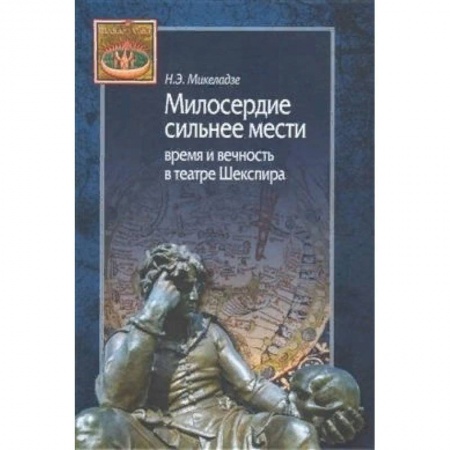 Театр. Сценическое искусство, книга Милосердие сильнее мести. Время и вечность в театре Шекспира купить по низкой цене