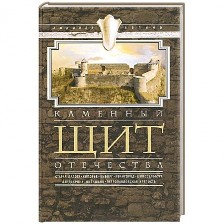 Книги, книга Каменный щит отечества. Старая Ладога, Копорье, Выборг, Ивангород, Щлиссельбург, Ландскрона-Ниеншанц, Петропавловская крепость купить по низкой цене