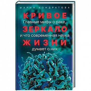 Кривое зеркало жизни. Главные мифы о раке, и что современная наука думает о них Кривое зеркало жизни. Главные мифы о раке, и что современная наука думает о них