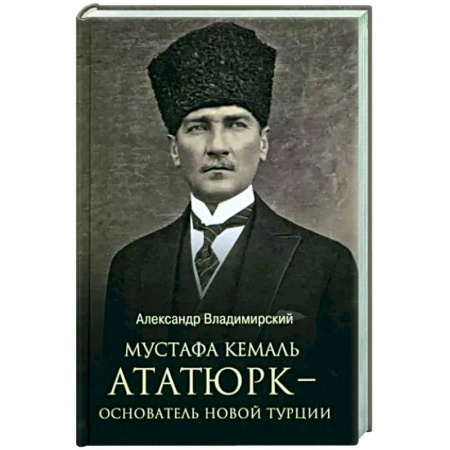 Другие биографии, мемуары, книга Мустафа Кемаль Ататюрк - основатель новой Турции купить по низкой цене