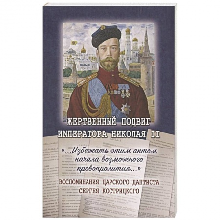 Императорский Дом Романовых, книга Жертвенный подвиг Императора Николая II. Воспоминания царского дантиста Сергея Кострицкого купить по низкой цене