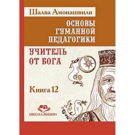 Общие работы по педагогике, книга Основы гуманной педагогики. Книга 12. Учитель от Бога купить по низкой цене