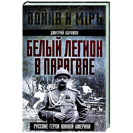 История вооруженных сил России, книга Белый легион в Парагвае. Русские герои Южной Америки купить по низкой цене