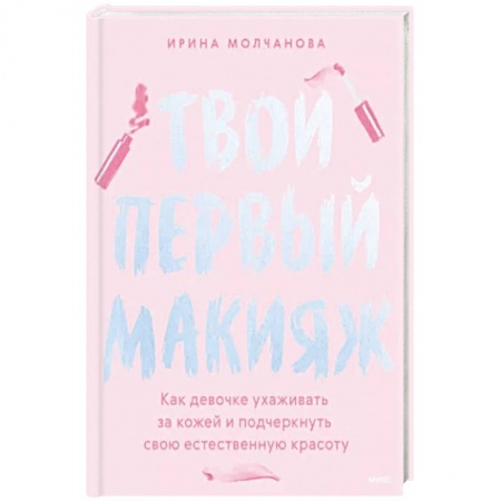 Макияж, книга Твой первый макияж. Как девочке ухаживать за кожей и подчеркнуть свою естественную красоту купить по низкой цене