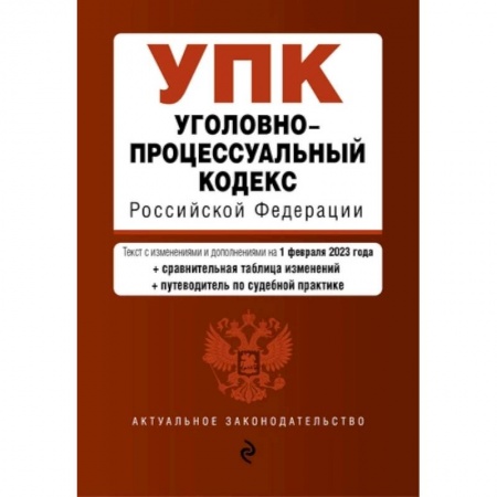 Уголовное и уголовно-процессуальное право, книга Уголовно-процессуальный кодекс Российской Федерации: текст с изменениями и дополнениями на 1 февраля 2023 года+сравнителная таблица изменений+путеводитель по судебной практике купить по низкой цене