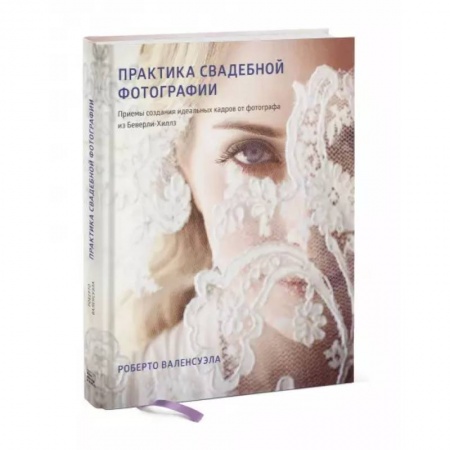 Фотоискусство. Художественная фотография, книга Практика свадебной фотографии. Приемы создания идеальных кадров от фотографа из Беверли-Хиллз купить по низкой цене