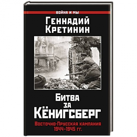 Вторая мировая война (1939-1945), книга Битва за Кёнигсберг. Восточно-Прусская кампания 1944–1945 гг. купить по низкой цене