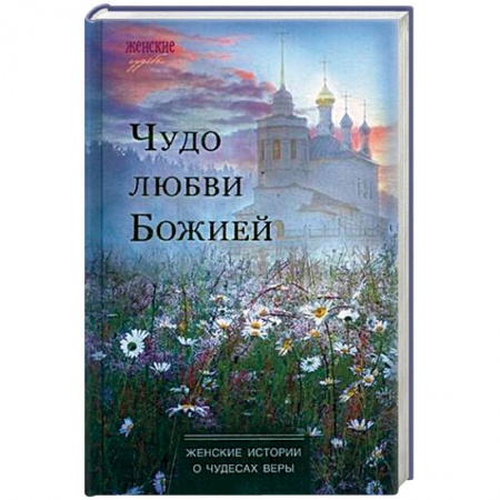 Духовная литература, книга Чудо любви Божией. Женские истории о чудесах веры купить по низкой цене