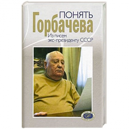 Эссе, письма, очерки, книга Понять Горбачева. Из писем экс-президенту СССР купить по низкой цене