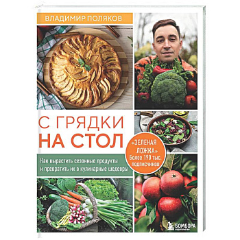 С грядки на стол. Как вырастить сезонные продукты и превратить их в кулинарные шедевры