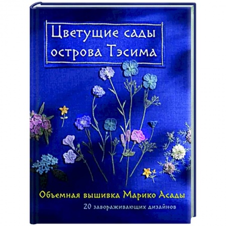 Вышивка, книга Цветущие сады острова Тэсима. Объемная вышивка Марико Асады купить по низкой цене