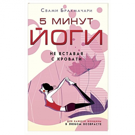 Йога. Упражнения, практические руководства, книга 5 минут йоги не вставая с кровати. для каждой женщины в любом возрасте купить по низкой цене
