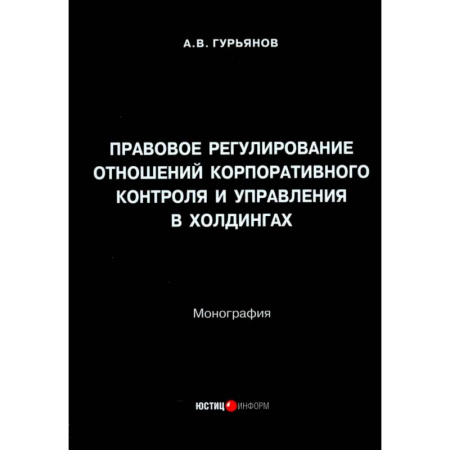 Право. Юридические науки, книга Правовое регулирование отношений корпоративного контроля и управления в холдингах. Монография купить по низкой цене