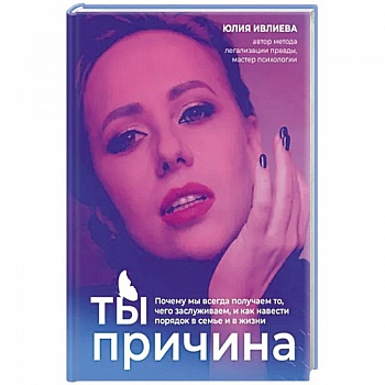 Ты - причина. Почему мы всегда получаем то, чего заслуживаем, и как навести порядок в семье и в жизни Ты - причина. Почему мы всегда получаем то, чего заслуживаем, и как навести порядок в семье и в жизни