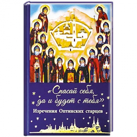 Жития русских святых, жизнеописания церковных деятелей, книга Спасай себя,да и будет с тебя. Изречения Оптинских старцев купить по низкой цене