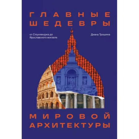 Фотоискусство. Художественная фотография, книга Главные шедевры мировой архитектуры: от Стоунхенджа до Ярославского вокзала. Издание с закрашенным обрезом купить по низкой цене