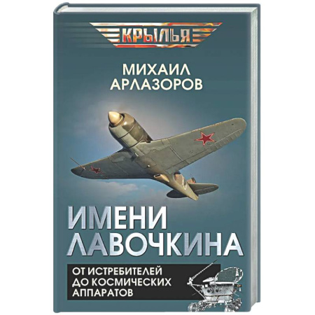 Авиация. Воздухоплавание, книга Имени Лавочкина. От истребителей до космических аппаратов купить по низкой цене