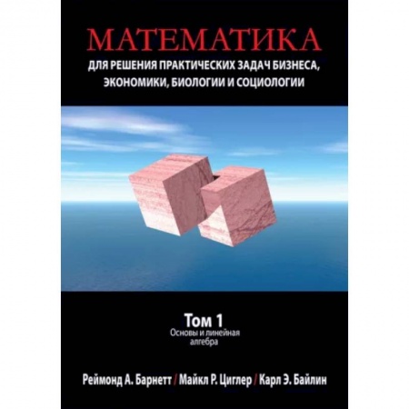 Математика. Алгебра. Геометрия, книга Математика для решения практических задач бизнеса, экономики, биологии и социологии. Том 1. Основы купить по низкой цене