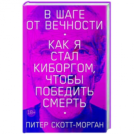 Мемуары, биографии деятелей науки, книга В шаге от вечности. Как я стал киборгом, чтобы победить смерть купить по низкой цене