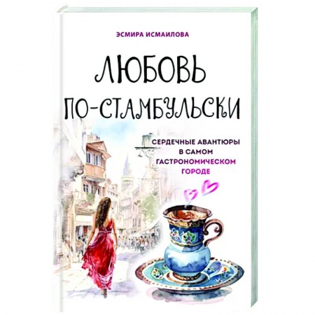 Восточная кухня, книга Любовь по-стамбульски. Сердечные авантюры в самом гастрономическом городе купить по низкой цене
