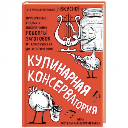 Консервирование, книга Кулинарная КОНСЕРВАтория. Проверенные годами и поколениями рецепты заготовок от классических до экзотических купить по низкой цене