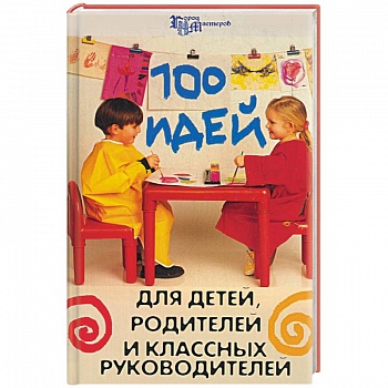 100 идей для детей, родителей и классных руководителей