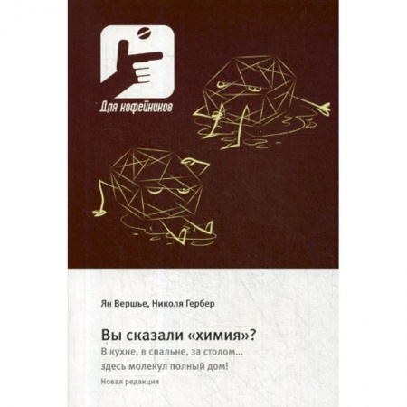 Химические науки, книга Вы сказали «химия»? В кухне, в спальне, за столом….здесь молекул полный дом! купить по низкой цене